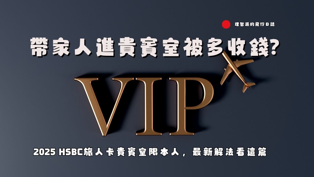 帶家人進貴賓室被多收錢？2025 HSBC旅人卡貴賓室限本人，最新解法看這篇