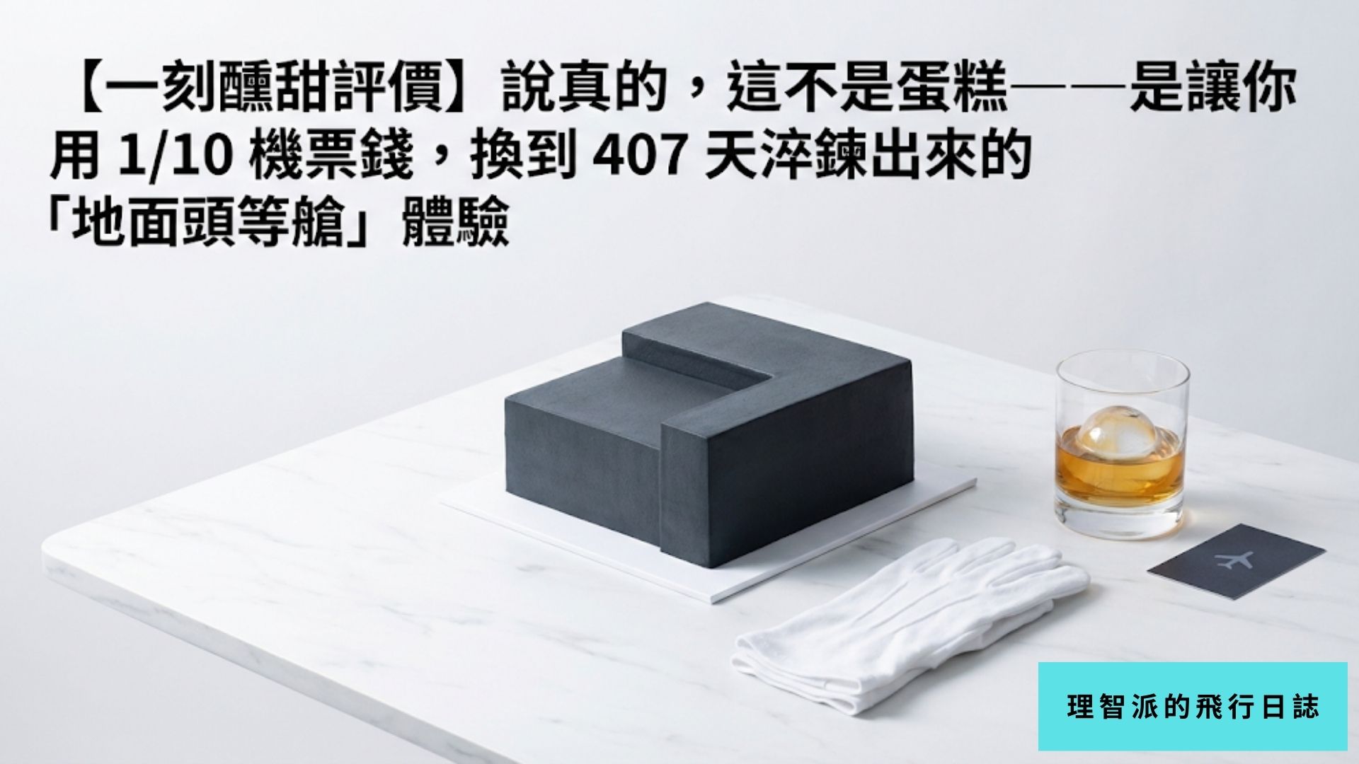 【一刻醺甜評價】說真的，這不是蛋糕——是讓你用 1/10 機票錢，換到 407 天淬鍊出來的「地面頭等艙」體驗